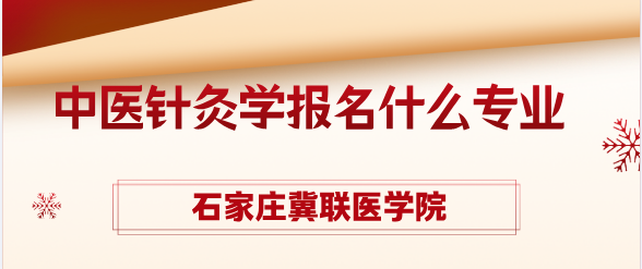 河北初中毕业生想学针灸推拿｜石家庄冀联医专对口专业详解，课程 + 升学 + 就业全梳理